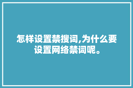 怎样设置禁搜词,为什么要设置网络禁词呢。 怎样设置禁搜词,为什么要设置网络禁词呢。 神马SEO