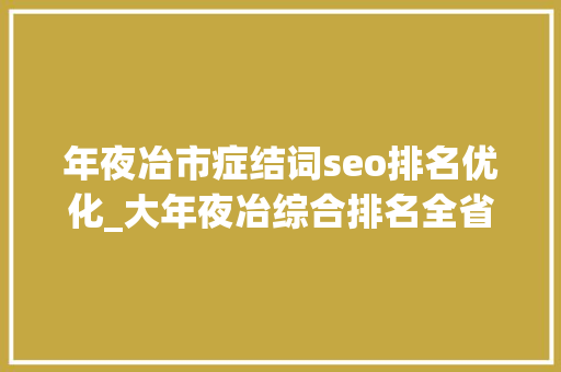 年夜冶市症结词seo排名优化_大年夜冶综合排名全省第一中国中小城市指数五大年夜榜单均上榜 年夜冶市症结词seo排名优化_大年夜冶综合排名全省第一中国中小城市指数五大年夜榜单均上榜 必应SEO