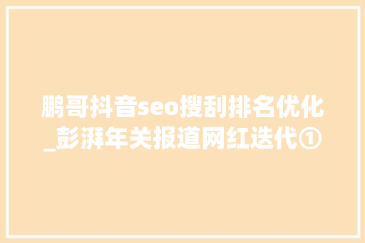 鹏哥抖音seo搜刮排名优化_彭湃年关报道网红迭代①｜快手江湖