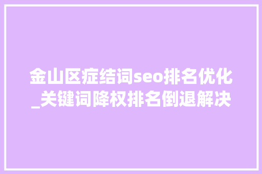 金山区症结词seo排名优化_关键词降权排名倒退解决方法