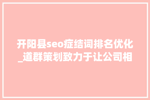 开阳县seo症结词排名优化_道群策划致力于让公司相关信息连接世界 开阳县seo症结词排名优化_道群策划致力于让公司相关信息连接世界 必应SEO