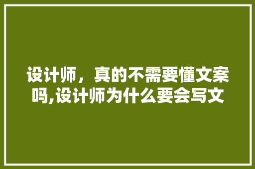 设计师，真的不需要懂文案吗,设计师为什么要会写文案呢。 设计师，真的不需要懂文案吗,设计师为什么要会写文案呢。 必应SEO