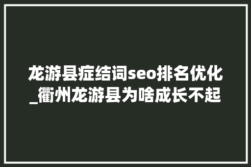 龙游县症结词seo排名优化_衢州龙游县为啥成长不起来在全市排名第几原因有6 龙游县症结词seo排名优化_衢州龙游县为啥成长不起来在全市排名第几原因有6 百度SEO