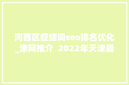 河西区症结词seo排名优化_津网推介  2022年天津最具传播影响力政务新媒体之天津河西微信号u0026微博账号 河西区症结词seo排名优化_津网推介  2022年天津最具传播影响力政务新媒体之天津河西微信号u0026微博账号 搜狗SEO