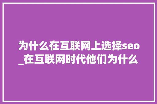 为什么在互联网上选择seo_在互联网时代他们为什么选择了学SEO