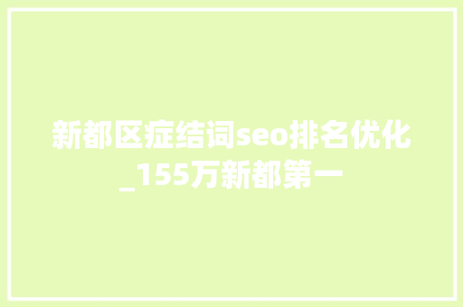 新都区症结词seo排名优化_155万新都第一 新都区症结词seo排名优化_155万新都第一 SEO关键词
