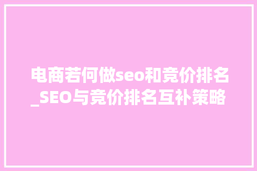电商若何做seo和竞价排名_SEO与竞价排名互补策略竞价排名一般是在什么情况下做 电商若何做seo和竞价排名_SEO与竞价排名互补策略竞价排名一般是在什么情况下做 搜狗SEO