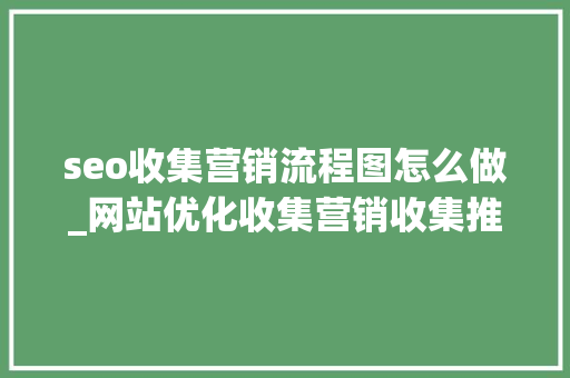 seo收集营销流程图怎么做_网站优化收集营销收集推广技巧流程 seo收集营销流程图怎么做_网站优化收集营销收集推广技巧流程 搜狗SEO