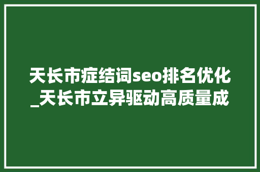 天长市症结词seo排名优化_天长市立异驱动高质量成长 铸就县域经济新辉煌 天长市症结词seo排名优化_天长市立异驱动高质量成长 铸就县域经济新辉煌 必应SEO