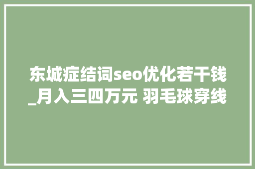 东城症结词seo优化若干钱_月入三四万元 羽毛球穿线师成职业新宠 东城症结词seo优化若干钱_月入三四万元 羽毛球穿线师成职业新宠 搜狗SEO