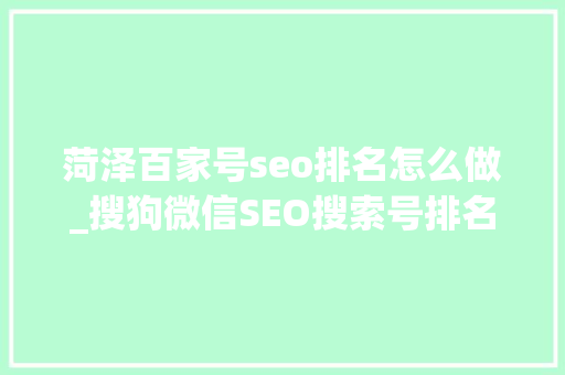 菏泽百家号seo排名怎么做_搜狗微信SEO搜索号排名规则解密 菏泽百家号seo排名怎么做_搜狗微信SEO搜索号排名规则解密 网站建设公司
