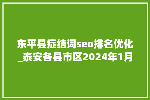 东平县症结词seo排名优化_泰安各县市区2024年1月财政收入肥城开局失落利东平涨势强劲 东平县症结词seo排名优化_泰安各县市区2024年1月财政收入肥城开局失落利东平涨势强劲 网站建设公司
