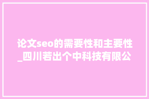 论文seo的需要性和主要性_四川若出个中科技有限公司网站SEO内容的重要性 论文seo的需要性和主要性_四川若出个中科技有限公司网站SEO内容的重要性 神马SEO