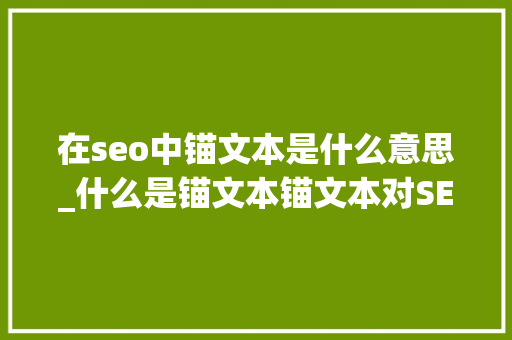 在seo中锚文本是什么意思_什么是锚文本锚文本对SEO的重要性 在seo中锚文本是什么意思_什么是锚文本锚文本对SEO的重要性 神马SEO