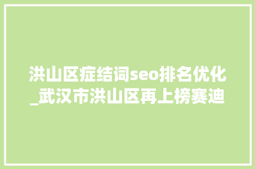 洪山区症结词seo排名优化_武汉市洪山区再上榜赛迪立异百强区 洪山区症结词seo排名优化_武汉市洪山区再上榜赛迪立异百强区 网站建设公司