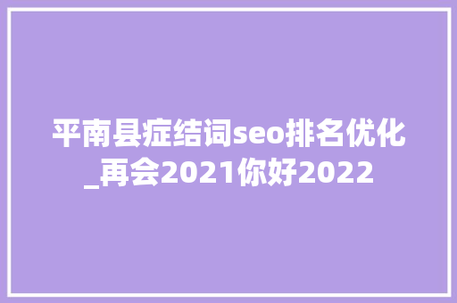 平南县症结词seo排名优化_再会2021你好2022 平南县症结词seo排名优化_再会2021你好2022 必应SEO