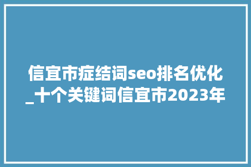 信宜市症结词seo排名优化_十个关键词信宜市2023年组织工作亮点回眸 信宜市症结词seo排名优化_十个关键词信宜市2023年组织工作亮点回眸 搜狗SEO