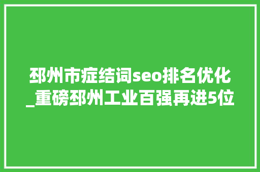 邳州市症结词seo排名优化_重磅邳州工业百强再进5位连续领跑苏北 邳州市症结词seo排名优化_重磅邳州工业百强再进5位连续领跑苏北 网站建设公司