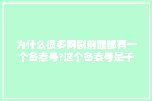 为什么很多网剧前面都有一个备案号?这个备案号是干嘛的,为什么有网站备案不成功。 为什么很多网剧前面都有一个备案号?这个备案号是干嘛的,为什么有网站备案不成功。 必应SEO