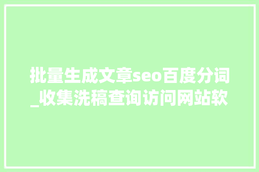 批量生成文章seo百度分词_收集洗稿查询访问网站软件秒洗写手批量接单 批量生成文章seo百度分词_收集洗稿查询访问网站软件秒洗写手批量接单 必应SEO