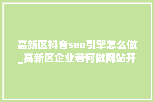 高新区抖音seo引擎怎么做_高新区企业若何做网站开拓 高新区抖音seo引擎怎么做_高新区企业若何做网站开拓 必应SEO