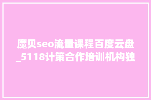 魔贝seo流量课程百度云盘_5118计策合作培训机构独享SEO优质课程在线课程全新上线 魔贝seo流量课程百度云盘_5118计策合作培训机构独享SEO优质课程在线课程全新上线 必应SEO