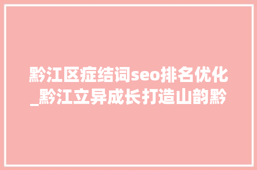 黔江区症结词seo排名优化_黔江立异成长打造山韵黔江 黔江区症结词seo排名优化_黔江立异成长打造山韵黔江 必应SEO