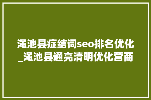 渑池县症结词seo排名优化_渑池县通亮清明优化营商收集情形整治涉企侵权信息乱象 专项行动案例传递一 渑池县症结词seo排名优化_渑池县通亮清明优化营商收集情形整治涉企侵权信息乱象 专项行动案例传递一 SEO关键词