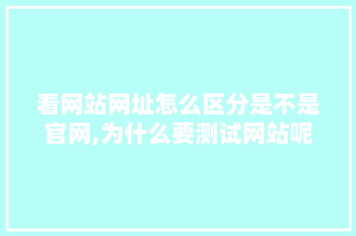看网站网址怎么区分是不是官网,为什么要测试网站呢。 看网站网址怎么区分是不是官网,为什么要测试网站呢。 SEO关键词