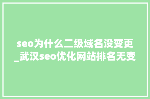 seo为什么二级域名没变更_武汉seo优化网站排名无变革怎么办 seo为什么二级域名没变更_武汉seo优化网站排名无变革怎么办 百度SEO