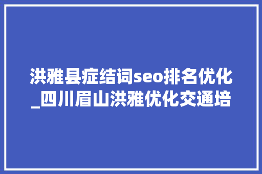洪雅县症结词seo排名优化_四川眉山洪雅优化交通培植 提升名县品格 洪雅县症结词seo排名优化_四川眉山洪雅优化交通培植 提升名县品格 神马SEO