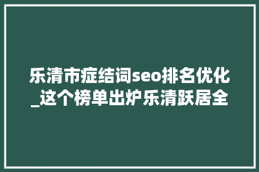 乐清市症结词seo排名优化_这个榜单出炉乐清跃居全国第五 乐清市症结词seo排名优化_这个榜单出炉乐清跃居全国第五 必应SEO