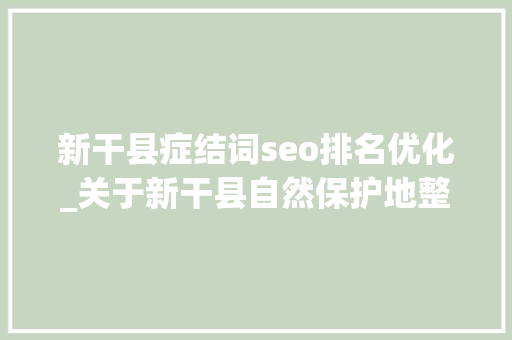新干县症结词seo排名优化_关于新干县自然保护地整合优化调入调出范围的公示 新干县症结词seo排名优化_关于新干县自然保护地整合优化调入调出范围的公示 SEO关键词