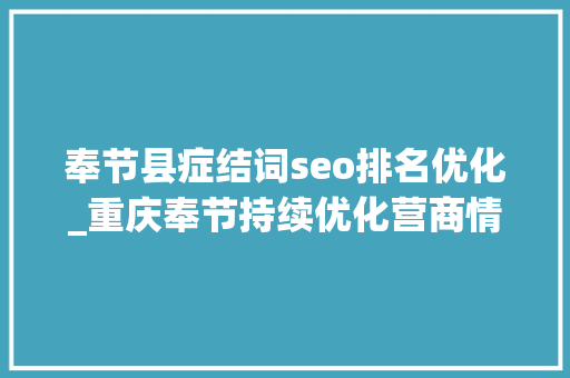 奉节县症结词seo排名优化_重庆奉节持续优化营商情形 打造眼镜家当高地 奉节县症结词seo排名优化_重庆奉节持续优化营商情形 打造眼镜家当高地 神马SEO