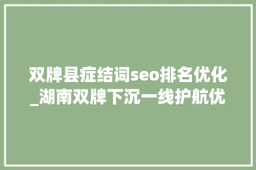 双牌县症结词seo排名优化_湖南双牌下沉一线护航优化营商情形 双牌县症结词seo排名优化_湖南双牌下沉一线护航优化营商情形 神马SEO