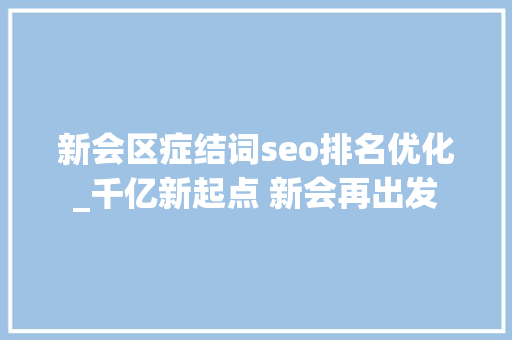 新会区症结词seo排名优化_千亿新起点 新会再出发 新会区症结词seo排名优化_千亿新起点 新会再出发 搜狗SEO