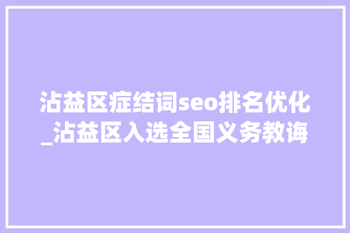 沾益区症结词seo排名优化_沾益区入选全国义务教诲优质均衡成长县市区名单 沾益区症结词seo排名优化_沾益区入选全国义务教诲优质均衡成长县市区名单 必应SEO