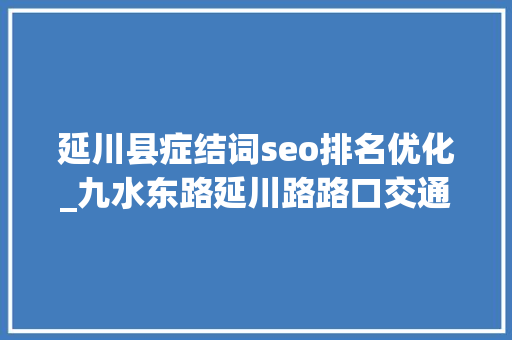 延川县症结词seo排名优化_九水东路延川路路口交通组织这样优化 延川县症结词seo排名优化_九水东路延川路路口交通组织这样优化 SEO关键词