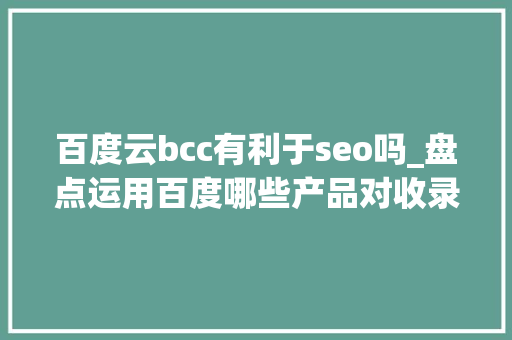 百度云bcc有利于seo吗_盘点运用百度哪些产品对收录排名有好处 百度云bcc有利于seo吗_盘点运用百度哪些产品对收录排名有好处 SEO关键词