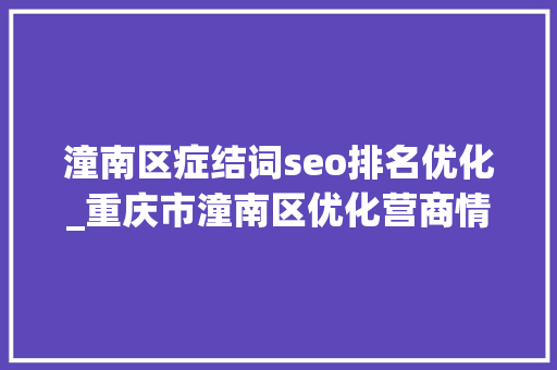 潼南区症结词seo排名优化_重庆市潼南区优化营商情形 助推区域经济高质量成长 潼南区症结词seo排名优化_重庆市潼南区优化营商情形 助推区域经济高质量成长 必应SEO