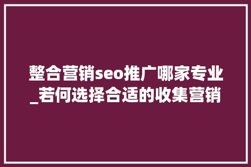 整合营销seo推广哪家专业_若何选择合适的收集营销整合推广公司 整合营销seo推广哪家专业_若何选择合适的收集营销整合推广公司 必应SEO
