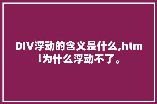 DIV浮动的含义是什么,html为什么浮动不了。 DIV浮动的含义是什么,html为什么浮动不了。 百度SEO