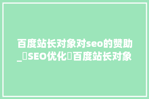 百度站长对象对seo的赞助_⎛SEO优化⎞百度站长对象运用技巧分享 百度SEO 百度站长对象对seo的赞助_⎛SEO优化⎞百度站长对象运用技巧分享 百度站长对象对seo的赞助_⎛SEO优化⎞百度站长对象运用技巧分享 百度SEO
