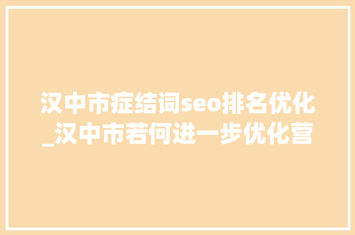 汉中市症结词seo排名优化_汉中市若何进一步优化营商情形委员们集体支招→ 汉中市症结词seo排名优化_汉中市若何进一步优化营商情形委员们集体支招→ 网站建设公司