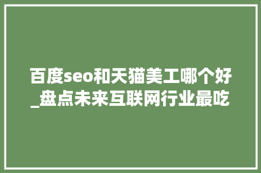 百度seo和天猫美工哪个好_盘点未来互联网行业最吃喷鼻香的5大年夜职业 百度seo和天猫美工哪个好_盘点未来互联网行业最吃喷鼻香的5大年夜职业 神马SEO