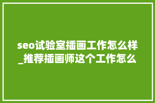 seo试验室插画工作怎么样_推荐插画师这个工作怎么样插画师有前途吗 seo试验室插画工作怎么样_推荐插画师这个工作怎么样插画师有前途吗 百度SEO