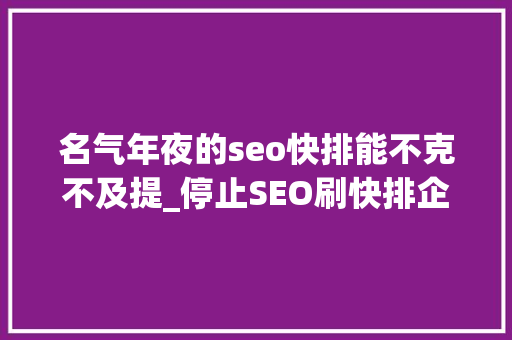 名气年夜的seo快排能不克不及提_停止SEO刷快排企业网站排名还稳定吗 名气年夜的seo快排能不克不及提_停止SEO刷快排企业网站排名还稳定吗 搜狗SEO