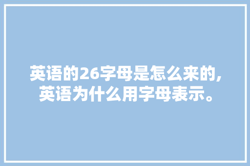英语的26字母是怎么来的,英语为什么用字母表示。