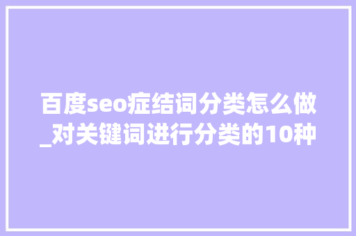 百度seo症结词分类怎么做_对关键词进行分类的10种方法以及分类标准 百度seo症结词分类怎么做_对关键词进行分类的10种方法以及分类标准 神马SEO