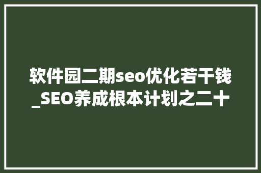 软件园二期seo优化若干钱_SEO养成根本计划之二十网站优化筹划 软件园二期seo优化若干钱_SEO养成根本计划之二十网站优化筹划 百度SEO